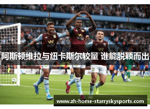 阿斯顿维拉与纽卡斯尔较量 谁能脱颖而出