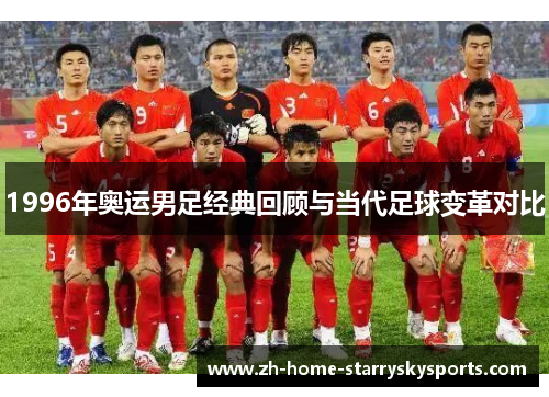 1996年奥运男足经典回顾与当代足球变革对比