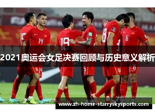 2021奥运会女足决赛回顾与历史意义解析